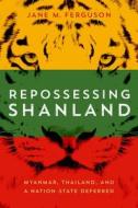 Repossessing Shanland: Myanmar, Thailand, and a Nation-State Deferred di Jane M. Ferguson edito da UNIV OF WISCONSIN PR
