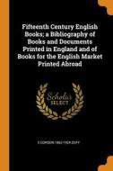 Fifteenth Century English Books; A Bibliography Of Books And Documents Printed In England And Of Books For The English Market Printed Abroad di E Gordon 1863-1924 Duff edito da Franklin Classics