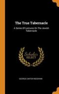 The True Tabernacle di George Carter Needham edito da Franklin Classics