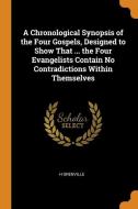 A Chronological Synopsis Of The Four Gospels, Designed To Show That ... The Four Evangelists Contain No Contradictions Within Themselves di H Grenville edito da Franklin Classics Trade Press