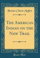 The American Indian on the New Trail (Classic Reprint) di Thomas Clinton Moffett edito da Forgotten Books