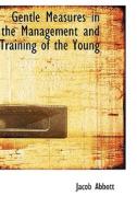 Gentle Measures In The Management And Training Of The Young di Jacob Abbott edito da Bibliolife