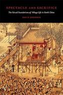 Spectacle and Sacrifice - The Ritual Foundations of Village Life in North China di David Johnson edito da Harvard University Press