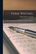 Verse Writing: A Practical Handbook for College Classes and Private Guidance di William Herbert Carruth edito da LEGARE STREET PR
