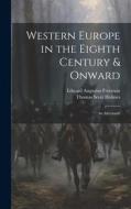 Western Europe in the Eighth Century & Onward: An Aftermath di Edward Augustus Freeman, Thomas Scott Holmes edito da LEGARE STREET PR