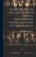 Shakespeare's As You Like It, With Notes, Examination Papers And Plan Of Preparation di William Shakespeare edito da LEGARE STREET PR