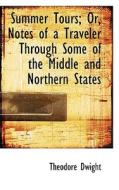 Summer Tours; Or, Notes Of A Traveler Through Some Of The Middle And Northern States di Theodore Dwight edito da Bibliolife