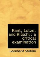 Kant, Lotze, And Ritschl di Leonhard Sthlin edito da Bibliolife