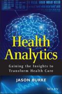 Health Analytics: Gaining the Insights to Transform Health Care di Jason Burke edito da WILEY