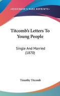 Titcomb's Letters to Young People: Single and Married (1870) di Timothy Titcomb edito da Kessinger Publishing