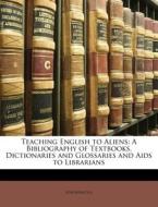 Teaching English to Aliens: A Bibliography of Textbooks, Dictionaries and Glossaries and AIDS to Librarians edito da Nabu Press