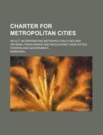 Charter For Metropolitan Cities; An Act di Nebraska edito da Rarebooksclub.com