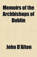 Memoirs Of The Archbishops Of Dublin di John D'alton edito da General Books