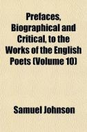 Prefaces, Biographical And Critical, To di Samuel Johnson edito da General Books