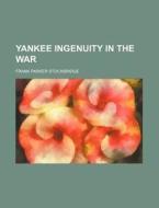 Yankee Ingenuity In The War di Frank Parker Stockbridge edito da General Books Llc