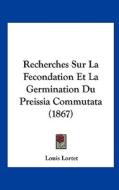 Recherches Sur La Fecondation Et La Germination Du Preissia Commutata (1867) di Louis Lortet edito da Kessinger Publishing