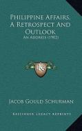 Philippine Affairs, a Retrospect and Outlook: An Address (1902) di Jacob Gould Schurman edito da Kessinger Publishing