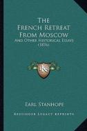 The French Retreat from Moscow: And Other Historical Essays (1876) di Earl Stanhope edito da Kessinger Publishing