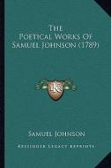 The Poetical Works of Samuel Johnson (1789) the Poetical Works of Samuel Johnson (1789) di Samuel Johnson edito da Kessinger Publishing
