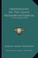 Observations on the Genus Mesembryanthemum: In Two Parts (1794) di Adrian Hardy Haworth edito da Kessinger Publishing