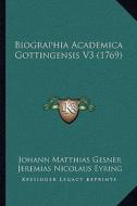 Biographia Academica Gottingensis V3 (1769) di Johann Matthias Gesner edito da Kessinger Publishing
