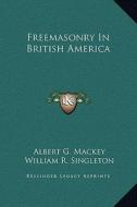 Freemasonry in British America di Albert Gallatin Mackey, William R. Singleton edito da Kessinger Publishing