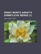 Ernst Moritz Arndt\'s Sammtliche Werke (1) di Ernst Moritz Arndt edito da Rarebooksclub.com