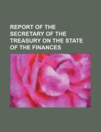 Report of the Secretary of the Treasury on the State of the Finances di Anonymous edito da Rarebooksclub.com