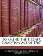 To Amend The Higher Education Act Of 1965. edito da Bibliogov
