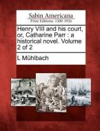 Henry VIII and His Court, Or, Catharine Parr: A Historical Novel. Volume 2 of 2 di L. M. Hlbach edito da GALE ECCO SABIN AMERICANA