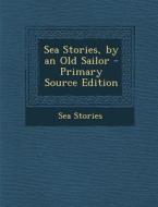 Sea Stories, by an Old Sailor di Sea Stories edito da Nabu Press