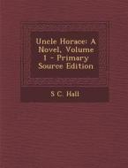 Uncle Horace: A Novel, Volume 1 di S. C. Hall edito da Nabu Press