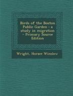 Birds of the Boston Public Garden: A Study in Migration - Primary Source Edition di Wright Horace Winslow edito da Nabu Press