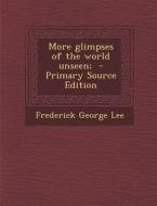 More Glimpses of the World Unseen; - Primary Source Edition di Frederick George Lee edito da Nabu Press