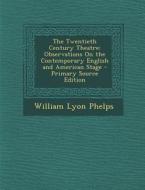 The Twentieth Century Theatre: Observations on the Contemporary English and American Stage - Primary Source Edition di William Lyon Phelps edito da Nabu Press
