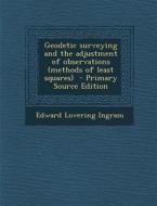 Geodetic Surveying and the Adjustment of Observations (Methods of Least Squares) di Edward Lovering Ingram edito da Nabu Press