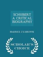 Schubert A Critical Biography - Scholar's Choice Edition di Maurice J E Brown edito da Scholar's Choice