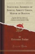 Inaugural Address Of Samuel Abbott Green, Mayor Of Boston di Unknown Author edito da Forgotten Books