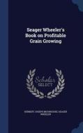 Seager Wheeler's Book On Profitable Grain Growing di Herbert Joseph Moorhouse, Seager Wheeler edito da Sagwan Press