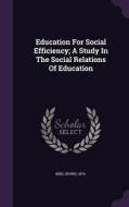 Education For Social Efficiency; A Study In The Social Relations Of Education di King Irving 1874- edito da Palala Press