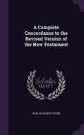 A Complete Concordance To The Revised Version Of The New Testament di John Alexander Thoms edito da Palala Press