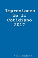Impresiones de lo Cotidiano 2017 di Jorge A. Giordani C. edito da Lulu.com