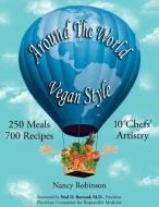 Around the World Vegan Style: 250 Meals, 700 Recipes, 10 Chefs' Artistry di Nancy Robinson edito da AUTHORHOUSE
