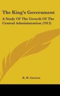 The King's Government: A Study of the Growth of the Central Administration (1913) di R. H. Gretton edito da Kessinger Publishing