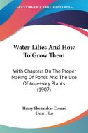 Water-Lilies and How to Grow Them: With Chapters on the Proper Making of Ponds and the Use of Accessory Plants (1907) di Henry Shoemaker Conard, Henri Hus edito da Kessinger Publishing