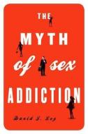 The Myth of Sex Addiction di David J. Ley edito da ROWMAN & LITTLEFIELD