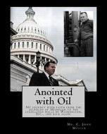 Anointed with Oil: My Journey with Faith from the Oilfields of Michigan to the Legislative Halls of Washington DC ..... and Back Again. di MR C. John Miller, C. John Miller edito da Createspace