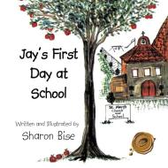 Jay's First Day at School di Sharon Bise edito da AUTHORHOUSE