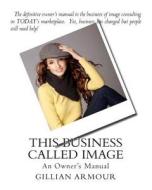 This Business Called Image: An Owner's Manual di Gillian Armour edito da Createspace