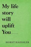 My Life Story Will Uplift You......... di Horst Haessler edito da LifeRich Publishing